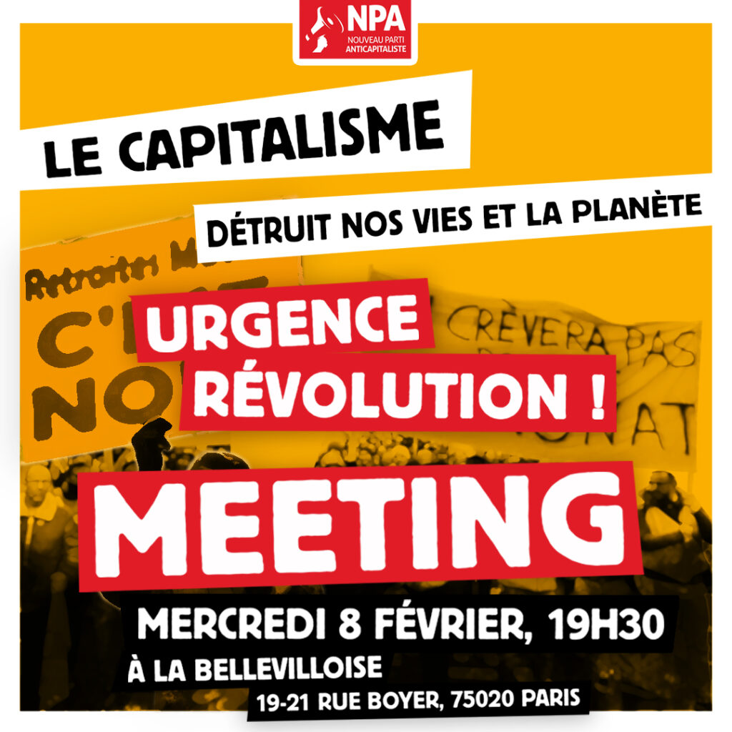 Le capitalisme détruit nos vies et la planète Urgence révolution ! MEETING Mercredi 8 février, 19h30 À la Bellevilloise, 19-21 rue Boyer, 75020 Paris